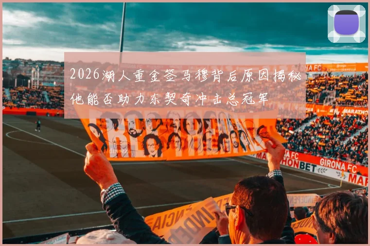 2026湖人重金签马穆背后原因揭秘他能否助力东契奇冲击总冠军