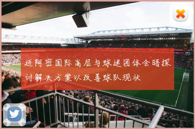 迈阿密国际高层与球迷团体会晤探讨解决方案以改善球队现状