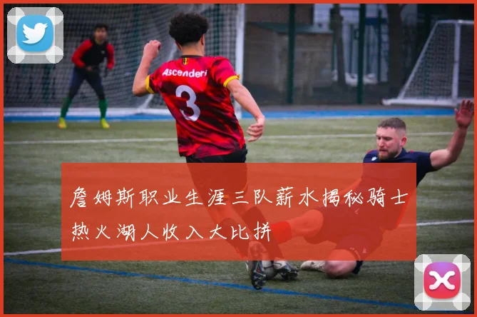 詹姆斯职业生涯三队薪水揭秘骑士热火湖人收入大比拼