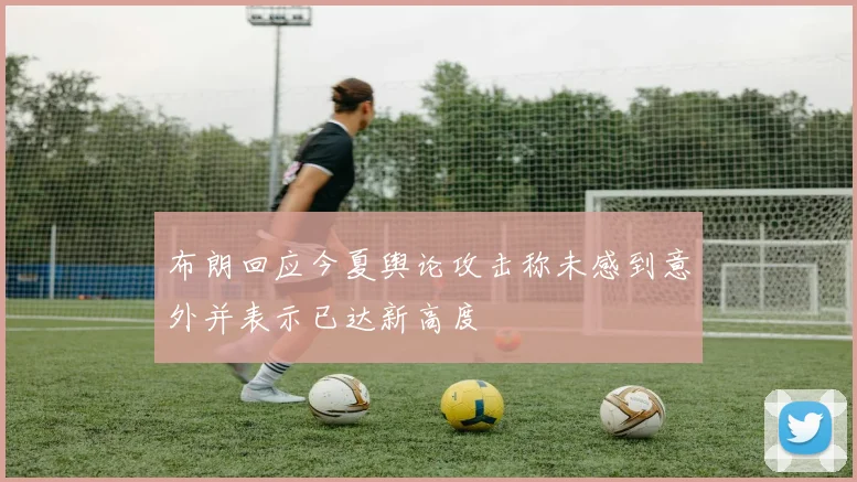布朗回应今夏舆论攻击称未感到意外并表示已达新高度