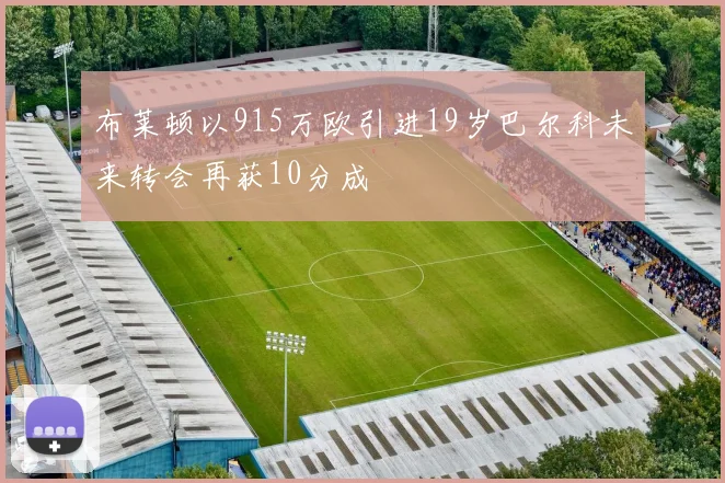 布莱顿以915万欧引进19岁巴尔科未来转会再获10分成