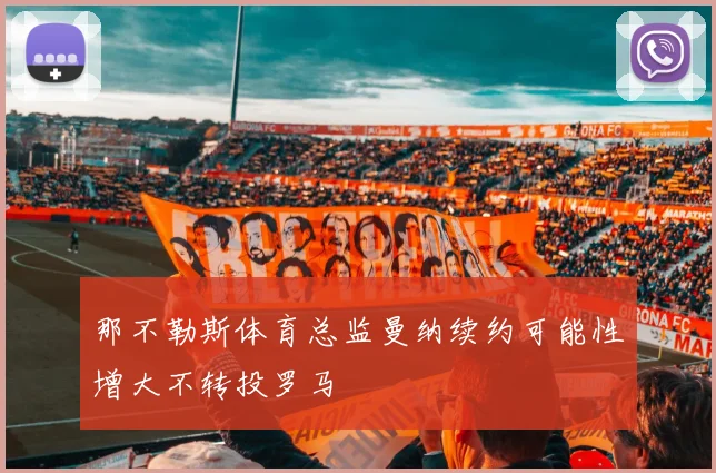 那不勒斯体育总监曼纳续约可能性增大不转投罗马