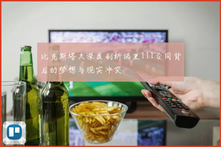 比克斯塔夫深度剖析诺里111合同背后的梦想与现实冲突