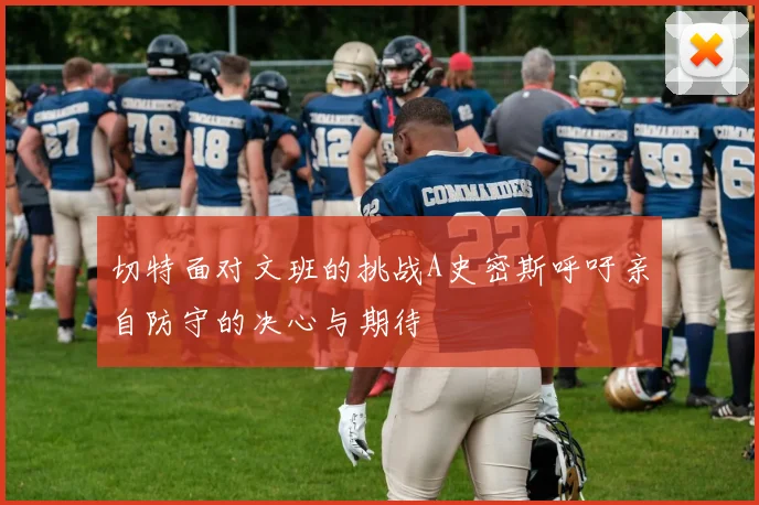 切特面对文班的挑战A史密斯呼吁亲自防守的决心与期待