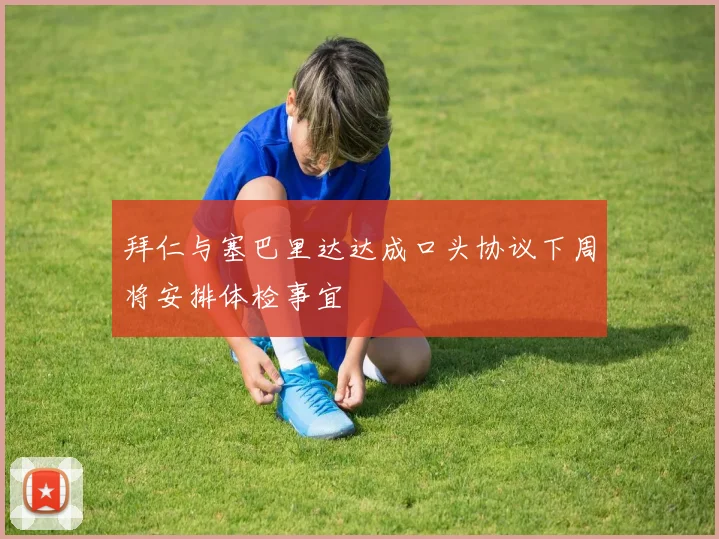 拜仁与塞巴里达达成口头协议下周将安排体检事宜