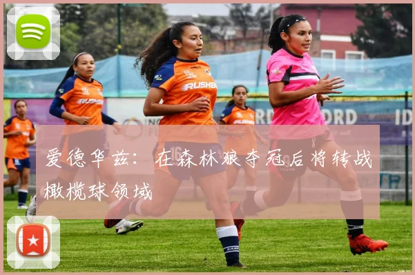 爱德华兹：在森林狼夺冠后将转战橄榄球领域