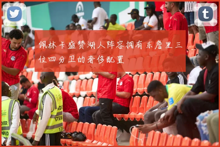 佩林卡盛赞湖人阵容拥有东詹里三位四分卫的奢侈配置