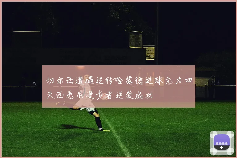 切尔西遭遇逆转哈蒙德进球无力回天西悉尼漫步者逆袭成功