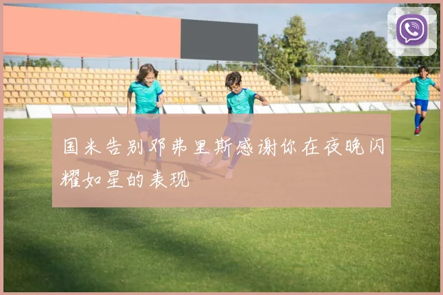 国米告别邓弗里斯感谢你在夜晚闪耀如星的表现
