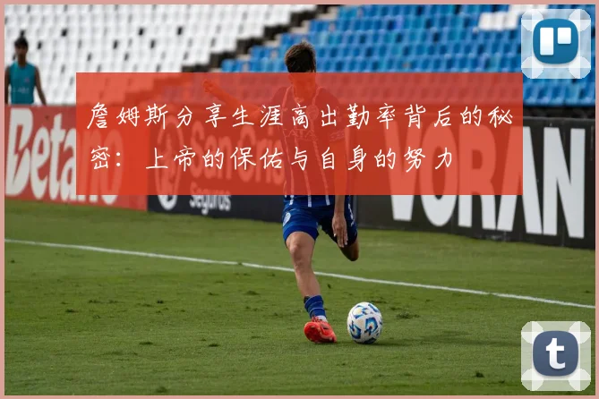 詹姆斯分享生涯高出勤率背后的秘密：上帝的保佑与自身的努力