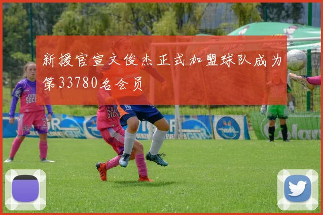 新援官宣文俊杰正式加盟球队成为第33780名会员