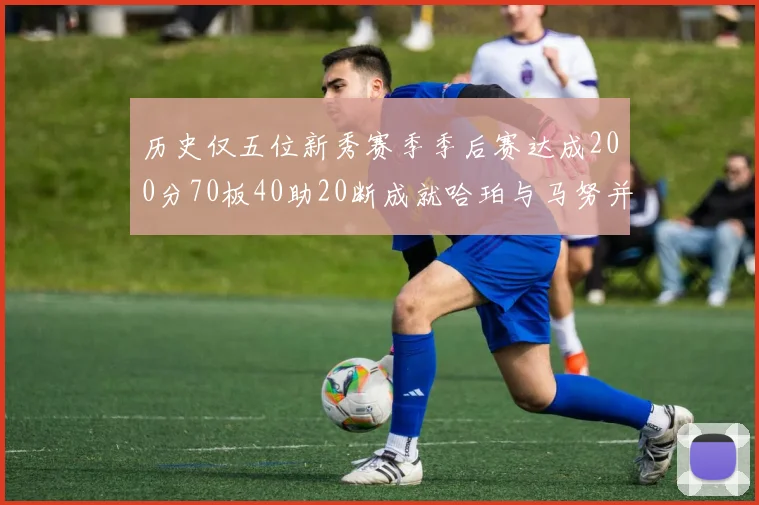 历史仅五位新秀赛季季后赛达成200分70板40助20断成就哈珀与马努并肩而立